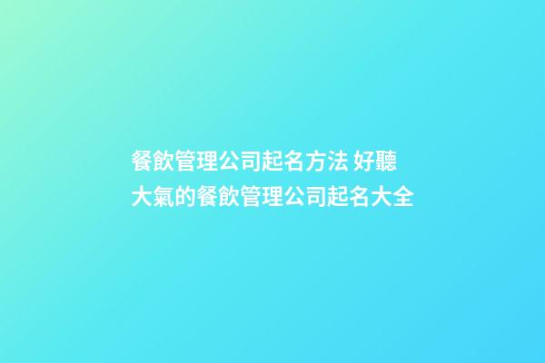 餐飲管理公司起名方法 好聽大氣的餐飲管理公司起名大全-第1張-公司起名-玄機派
